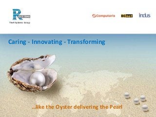 The R Systems Group 
Caring - Innovating - Transforming 
…like the Oyster delivering the Pearl 
 