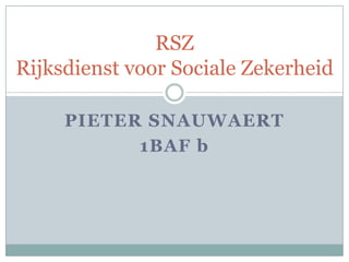 RSZ
Rijksdienst voor Sociale Zekerheid

     PIETER SNAUWAERT
           1BAF b
 