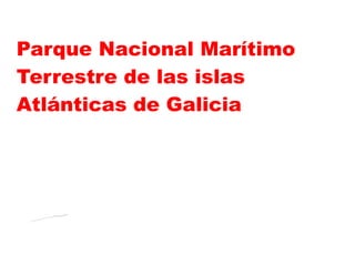 Parque Nacional Marítimo
Terrestre de las islas
Atlánticas de Galicia
 