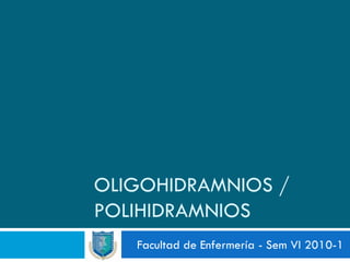 OLIGOHIDRAMNIOS /
POLIHIDRAMNIOS
   Facultad de Enfermería - Sem VI 2010-1
 
