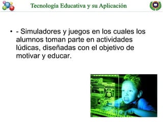 • - Simuladores y juegos en los cuales los
  alumnos toman parte en actividades
  lúdicas, diseñadas con el objetivo de
  motivar y educar.
 