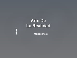 {
Arte De
La Realidad
Moises Mora
 