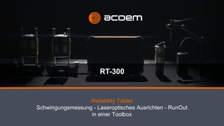 RT-300
Reliability Tablet
Schwingungsmessung - Laseroptisches Ausrichten - RunOut
in einer Toolbox
 