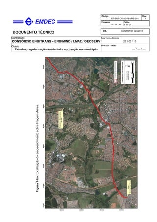 DOCUMENTO TÉCNICO
Contratado
CONSÓRCIO ENGITRANS – ENGIMIND / LMAZ / GEOSERV
Resp. Técnico Emitente
22 / 05 / 15
Objeto
Estudos, regularização ambiental e aprovação no município
Verificação / EMDEC
__ / __ / __
Código
RT-BRT-OV-00-PB-AMB-001
Rev.
1
Emissão
22 / 05 / 15
Folha
8 de 25
O.S. CONTRATO 023/2013
Figura2-ba:LocalizaçãodoempreendimentosobreImagemAérea.
 