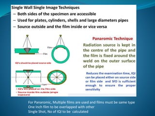 For Panaromic, Multiple films are used and films must be same type
One Inch film to be overlapped with other
Single Shot, No of IQI to be calculated
 
