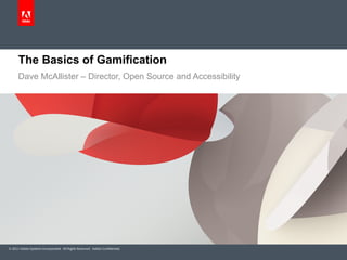 The Basics of Gamification
      Dave McAllister – Director, Open Source and Accessibility




© 2011 Adobe Systems Incorporated. All Rights Reserved. Adobe Con dential.
 