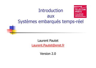 Introduction
aux
Systèmes embarqués temps-réel
Laurent Pautet
Laurent.Pautet@enst.fr
Version 2.0
 