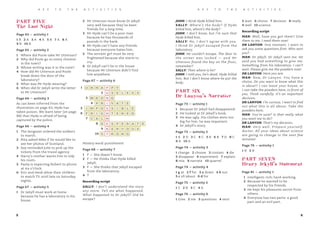 PART FIVE
The Last Night
Page 65 – activity 1
1 B 2 A 3 A 4 A 5 B 7 A 8 A
9 B 10 B
Page 65 – activity 2
1 Where did Poole take Mr Utterson?
2 Why did Poole go to every chemist
in the town?
3 Whose writing was it in the note?
4 How did Mr Utterson and Poole
break down the door of the
laboratory?
5 What was Mr Hyde wearing?
6 When did Dr Jekyll write the letter
to Mr Utterson?
Page 66 – activity 3
As can been inferred from the
illustration on page 63, Hyde has
taken poison. We learn later (on page
88) that Hyde is afraid of being
captured by the police.
Page 66 – activity 4
1 The Sergeant ordered the soldiers
to march.
2 Rita asked Mike if he would like to
see her photos of Scotland.
3 Sue reminded Julie to pick up the
tickets from the travel agency.
4 Harry’s mother wants him to tidy
his room.
5 Paola is expecting Robert to phone
at six o’clock.
6 Eric and Heidi allow their children
to watch TV until late on Saturday
nights.
Page 67 – activity 5
1 Dr Jekyll must work at home
because he has a laboratory in his
house.
2 Mr Utterson must know Dr Jekyll
very well because they’ve been
friends for a long time.
3 Mr Hyde can’t be a poor man
because he has thousands of
pounds in the bank.
4 Mr Hyde can’t have any friends
because everyone hates him.
5 The servant girl must be very
frightened because she starts to
cry.
6 Dr Jekyll can’t be in the house
because Mr Utterson didn’t find
him anywhere.
Page 67 – activity 6
Mistery word: punishment
Page 68 – activity 7
1 F – She doesn’t know.
2 F – He thinks that Hyde killed
Jekyll.
3 F – She thinks that Jekyll escaped
from the laboratory.
4 T
Recording script
SALLY: I don’t understand the story
any more. Tell me what happened.
What happened to Dr Jekyll? Did he
escape?
K E Y T O T H E A C T I V I T I E S
5 6
K E Y T O T H E A C T I V I T I E S
JOHN: I think Hyde killed him.
SALLY: Where’s the body? If Hyde
killed him, where’s the body?
JOHN: I don’t know, but I’m sure that
Hyde killed him.
SALLY: No, I don’t agree with you.
I think Dr Jekyll escaped from the
laboratory.
JOHN: He couldn’t escape. The door to
the street was locked – and Mr
Utterson found the key on the floor,
remember?
SALLY: Then where is he?
JOHN: I told you, he’s dead. Hyde killed
him. But I don’t know where he put the
body.
PART SIX
Dr Lanyon’s Narrative
Page 73 – activity 1
1 Because Dr Jekyll had disappeared.
2 He looked at Dr Jekyll’s book.
3 He was ugly. His clothes were too
big for him. he was impatient.
4 Dr Jekyll’s story.
Page 73 – activity 2
1 A 2 D 3 C 4 C 5 B 6 B 7 D 8 C
9 A 10 A
Page 74 – activity 3
1 change 2 choose 3 contain 4 die
5 disappear 6 experiment 7 explain
8 mix 9 narrate 10 quarrel
Page 74 – activity 4
1 g at 2 f for 3 a down 4 b out
5 c of/about 6 d for
Page 75 – activity 5
1 C 2 B 3 C 4 A
Page 76 – activity 6
1 Give 2 me 3 questions 4 sent
5 wait 6 choice 7 decision 8 really
9 well 10 science
Recording script
MAN: Well, have you got them? Give
them to me. I need them now!
DR LANYON: One moment. I want to
ask you some questions first. Who sent
you?
MAN: Dr Jekyll. Dr Jekyll sent me. He
said you had something to give me.
Something from his laboratory. I can’t
wait. Please give me the powders now!
DR LANYON: Here you are.
MAN: Now, Dr Lanyon. You have a
choice. Do you want to know what this
is about? I can leave your house, or
I can take the powders here, in front of
you. Think carefully. It’s an important
decision.
DR LANYON: I’m curious. I want to find
out what this is all about. Take the
powders here.
MAN: You’re sure? Is that really what
you want me to do?
DR LANYON: That’s my decision.
MAN: Very well. Prepare yourself,
doctor. All your ideas about science
are going to change in the next few
minutes!
Page 76 – activity 1
1 B 2 B
PART SEVEN
Henry Jekyll’s Statement
Page 81 – activity 1
1 intelligent; rich; hard-working
2 Because he wanted to be
respected by his friends.
3 He kept his pleasures secret from
others.
4 Everyone has two parts: a good
part and an evil part.
U N H A P P Y
U S E L E S S
W R O N G
P R I V A T E
I M P O S S I B L E
F R I G H T E N E D
C A L M
D E S P E R A T E
N E R V O U S
S T R O N G
1
2
3
4
5
6
7
8
9
10
 