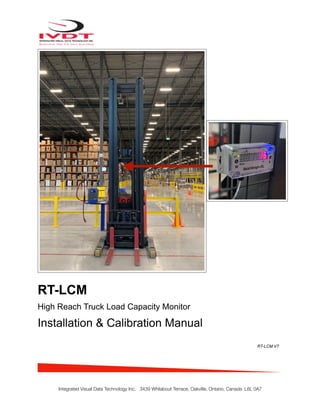 RT-LCM
High Reach Truck Load Capacity Monitor
Installation & Calibration Manual
RT-LCM V7
Integrated Visual Data Technology Inc. 3439 Whilabout Terrace, Oakville, Ontario, Canada L6L 0A7
Hydraulic Pressure Transducer Mounting Location
 