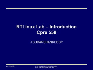 J.SUDARSHANREDDY
RTLinux Lab – Introduction
Cpre 558
J.SUDARSHANREDDY
01/25/15
 
