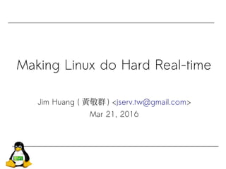Making Linux do Hard Real-time
Jim Huang ( 黃敬群 ) <jserv.tw@gmail.com>
Mar 21, 2016
 