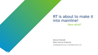 ©2019 VMware, Inc.
RT is about to make it
into mainline!
Now what?
Steven Rostedt
Open Source Engineer
rostedt@goodmis.org / srostedt@vmware.com
 