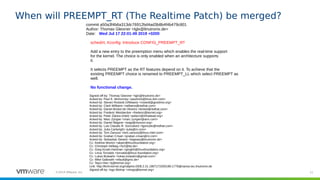 11©2019 VMware, Inc.
When will PREEMPT_RT (The Realtime Patch) be merged?
commit a50a3f4b6a313dc76912bd4ad3b8b4f4b479c801
...