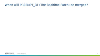 4©2019 VMware, Inc.
When will PREEMPT_RT (The Realtime Patch) be merged?
 