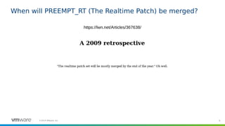 8©2019 VMware, Inc.
When will PREEMPT_RT (The Realtime Patch) be merged?
https://lwn.net/Articles/367638/
 