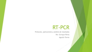 RT-PCR
Protocolo, aplicaciones y análisis de resultados
Por: Enrique Pérez
Agustín Torres
 