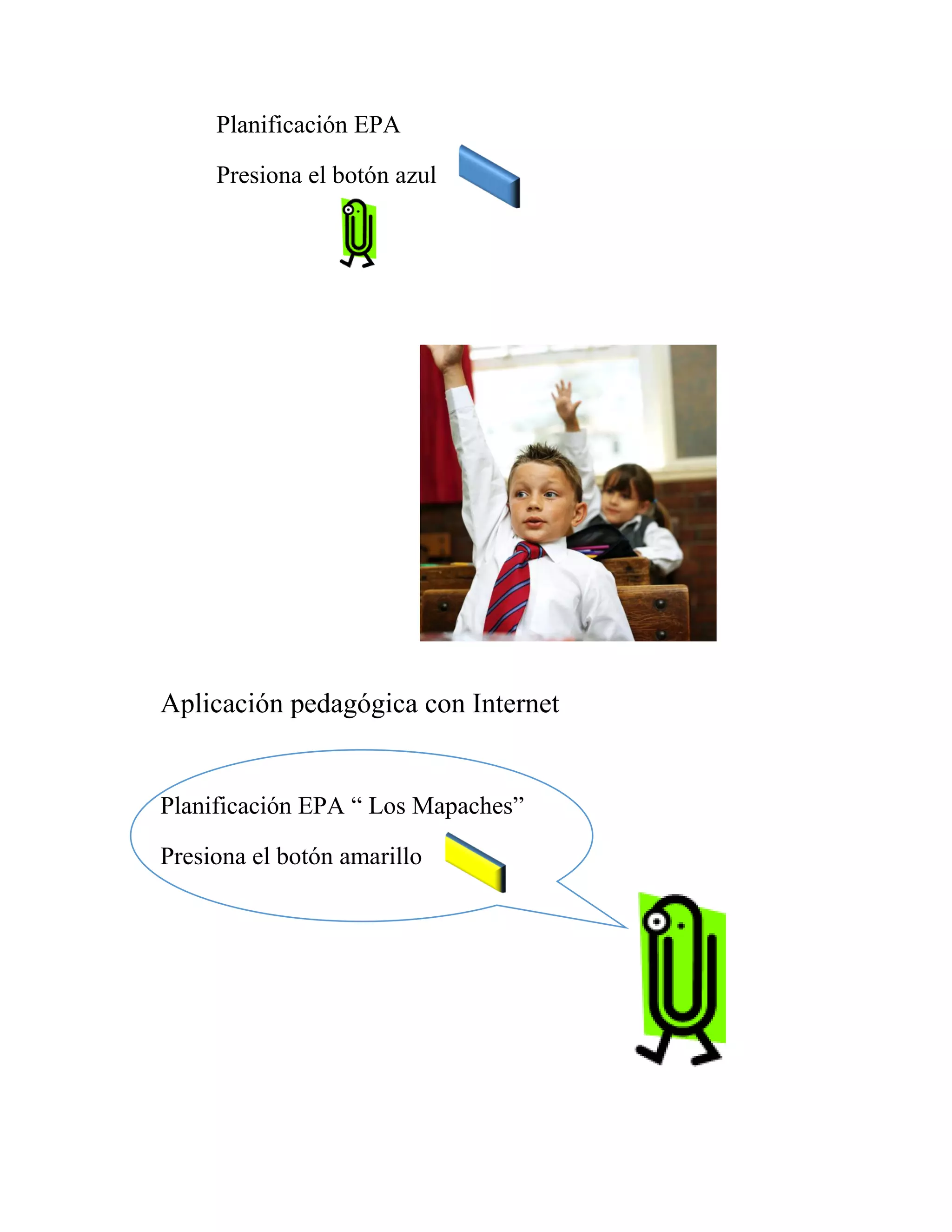 Planificación EPA
Presiona el botón azul
Aplicación pedagógica con Internet
Planificación EPA “ Los Mapaches”
Presiona el botón amarillo