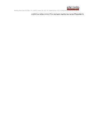 Moshav Bnei Zion P.O.Box 151, 60910 Israel Tel. 972-9-7444474 Fax. 972-97442444


                        .‫ מציעה את שלושת המערכות הנ"ל כיחידה שלמה או לחלקיה‬Pcounter IL
 