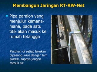 Membangun Jaringan RT-RW-Net Pipa paralon yang menjulur kemana-mana, pada satu titik akan masuk ke rumah tetangga Pastikan di setiap lekukan dipasang  knee  dengan lem plastik, supaya jangan masuk air 