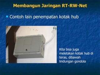 Membangun Jaringan RT-RW-Net Contoh lain penempatan kotak hub Kita bisa juga meletakan kotak hub di teras, dibawah lindungan gondola 