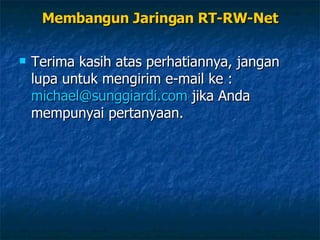 Membangun Jaringan RT-RW-Net Terima kasih atas perhatiannya, jangan lupa untuk mengirim e-mail ke :  [email_address]  jika Anda mempunyai pertanyaan. 