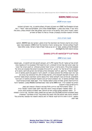 ‫44424479-279 .‪Moshav Bnei Zion P.O.Box 151, 60910 Israel Tel. 972-9-7444474 Fax‬‬


                                                                  ‫מערכות ‪SIEM/SOC‬‬

                                                               ‫מענה חברת ‪:XOR‬‬

     ‫מערכת ‪ Envision‬של ‪ EMC‬היא המערכת המובילה בעולם בתחום זה. זוהי המערכת הוותיקה‬
  ‫ביותר עם 11 שנות קיום בשוק, ו - ‪ Install Base‬עולמי נרחב. ‪ EnVision‬אינו מוצר "נחמד" – הוא‬
‫המוצר המוביל החזק ביותר בתחום על פי חברת גרטנר ומותקן אצל אלפי לקוחות בעולם. בימים אלו‬
                      ‫מתחילה הטמעת המערכת בקומברס, שבחרה בו מול כל המוצרים האחרים.‬


                                                                ‫מענה חברת בינת:‬

   ‫חברת בינת מייצגת בישראל את הפתרונות של חברת סיסקו, המציעה את מוצר ‪ ,MARS‬הנחשב‬
    ‫למוביל בעולם ובישראל. כמו כן מציעה החברה פתרונות של חברת ‪ ,EMC‬המשווקת מוצר בשם‬
     ‫‪ Envision‬שנידון במפגש, ומוצר זה הנו גם כן מוביל ומצליח מאוד בישראל, ומציע יכולות מאוד‬
                                                           ‫גבוהות ודומות לאלו של ‪.ArcSight‬‬

                                           ‫מכשירים ניידים ( הנושא לא נידון במפגש)‬

                                                                ‫מענה חברת ‪:IBM‬‬

‫למרות שהדיון המקורי לא כלל מחשבי ‪ PC‬ניידים, תגובתנו לסיכום תתייחס לתחום זה , שכן המגמה‬
   ‫כפי שאנו רואים זאת אצל מרבית לקוחותינו, היא התייחסות לכלל האמצעים הניידים כמקשה אחת‬
   ‫ואספקת פתרון כולל. ניסיונו מראה כי בטרם יישקל הפתרון הטכנולוגי, יש לבצע הערכה של הצורך‬
  ‫באמצעים הניידים אל מול יעדי הארגון. יש להבין אילו אמצעים דרושים ואלו אמצעים הם ברמה של‬
  ‫"‪ ."nice to have‬בכל אופן, יש לזכור שאבטחת המידע משרתת את הארגון ולא להפך. סיכום הדיון‬
   ‫סקר את רובם המוחלט של האיומים בנושא זה. לדעתנו, הדבר הראשון שיש לבצע בתחום זה הינו‬
          ‫חינוך העובדים למודעות לאבטחת מידע. מודעות פותרת חלק גדול מהאיומים עוד בטרם הם‬
 ‫מתממשים. אנו מזהים בקרב לקוחתנו שיפור גדול בנושא החינוך והמודעות, והובלנו מספר תהליכים‬
  ‫מאוד מוצלחים בתחום זה. שני הנושאים העיקריים בהם התמקדו לקוחותינו בתחום זה הינם חיבור‬
     ‫הניידים לרשת הארגון, ושמירת המידע הנמצא במכשיר הנייד. ישנם מספר מוצרים טובים להגנת‬
‫המידע על האמצעי הנייד. חברת ‪ IBM‬מציעה מוצר בשם ‪ ,Lotus Mobile Connect‬המאפשר חיבור‬
                                                                  ‫ניידים לארגון בצורה חדשנית:‬
               ‫1. המוצר מתאים לכלל סוגי הניידים, ולכלל מערכות ההפעלה הקימות כיום בשוק.‬
       ‫2. המוצר מאפשר המשכיות עבודה רציפה ללא קשר לתווך ממנו התחבר המכשיר הנייד.‬
        ‫3. המוצר משתמש באלגוריתמים ייחודיים לדחיסה, אשר משפרים ביצועים ברמה ניכרת.‬
‫נושא האמצעים הנתיקים (‪ CD,DoK‬וכו') תפס גם הוא תאוצה בשנה האחרונה. אנו זיהינו כי המפתח‬
          ‫להצלחה בהגנה מפני איומים אלו תלוי כמעט כולו בפתרון של "בעיית הפוליטיקה" המתוארת‬
 ‫במסמך. זיהינו כי אחת הדרכים לעבור מכשול זה הוא בהבאת התמונה כפי שבוצעה בארגונים בעלי‬
                                                                                   ‫אופי דומה.‬




                       ‫‪Moshav Bnei Tzion P.O.Box 151, 60910 Israel‬‬
                       ‫4442447-9-)279 ( :‪Tel: (972)-9-7444474 Fax‬‬
 