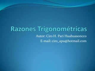 Razones Trigonométricas Autor: Ciro H. PariHuahuasoncco E-mail: ciro_apu@hotmail.com 