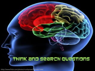 Think and Search Questions

http://www.flickr.com/photos/ruralsprawl/4294457566/
 
