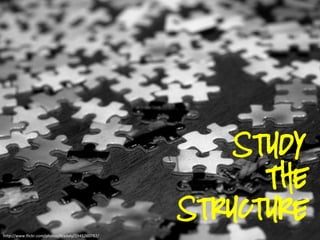 Study
                                                          The
                                                    Structure
http://www.flickr.com/photos/lizadaly/2945260782/
 