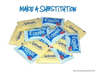 Make a Substitution




                 Splenda & Equal by Bukowsky18 at Flickr
 