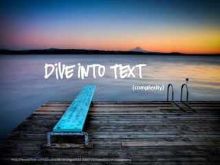 Dive Into Text
                                                                              (complexity)




http://www.flickr.com/photos/alexkrengel/5321685710/sizes/l/in/photostream/
 