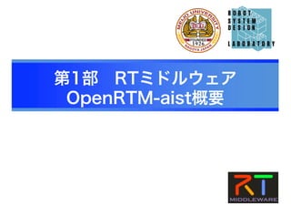 第1部 RTミドルウェア
OpenRTM-aist概要
 