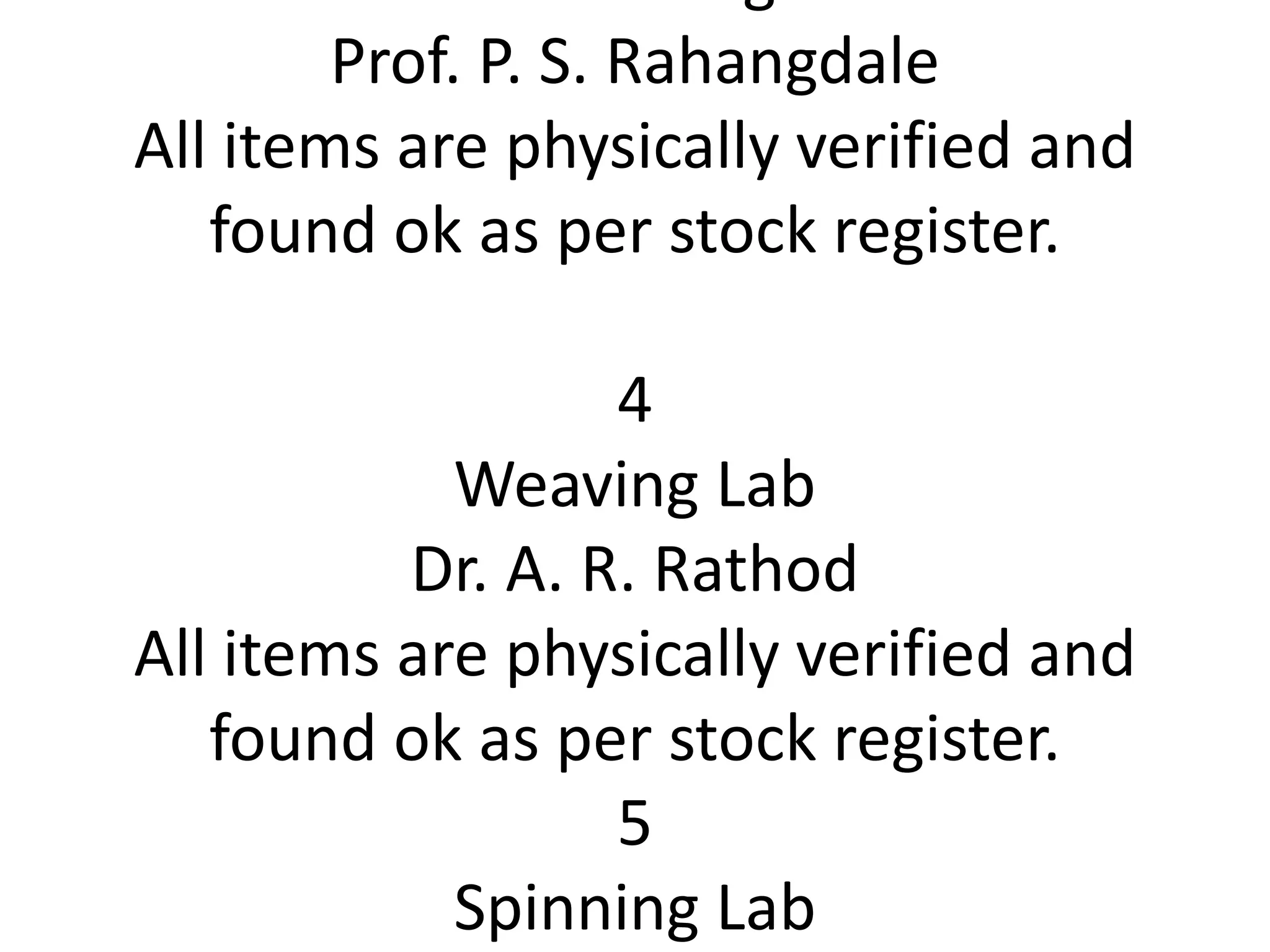 Prof. P. S. Rahangdale
All items are physically verified and
found ok as per stock register.
4
Weaving Lab
Dr. A. R. Rathod
All items are physically verified and
found ok as per stock register.
5
Spinning Lab