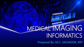 MEDICAL IMAGING
INFORMATICS
Prepared By: M.C. SALVADOR, RRT
 