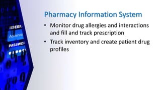 Pharmacy Information System
• Monitor drug allergies and interactions
and fill and track prescription
• Track inventory and create patient drug
profiles
 