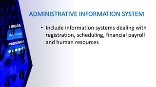 ADMINISTRATIVE INFORMATION SYSTEM
• Include information systems dealing with
registration, scheduling, financial payroll
and human resources
 