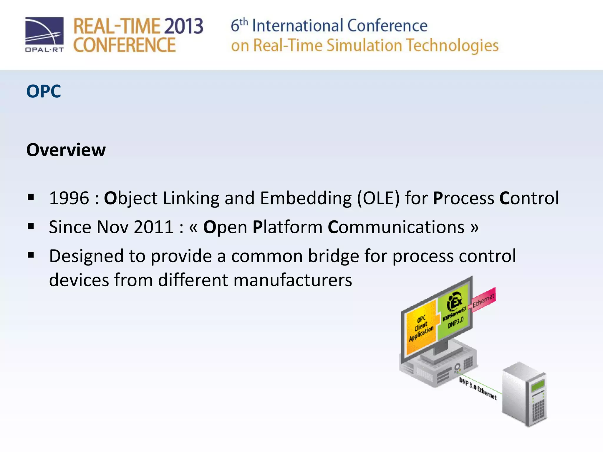 OPC
Overview
 1996 : Object Linking and Embedding (OLE) for Process Control
 Since Nov 2011 : « Open Platform Communications »
 Designed to provide a common bridge for process control
devices from different manufacturers
 