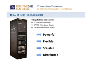 OPAL-RT Real-Time Simulators
Integrated test bed example
32-core real-time target
OP7000 FPGA-based chassis
2 x OP5600 Expansion chassis
Powerful
Flexible
Scalable
Distributed
 