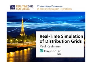 © Fraunhofer IWES, Paris, 26.06.2013,
Real-Time Simulation
of Distribution Grids
Paul Kaufmann
Dr. J.-Chr. Toebermann
 