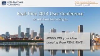 The 7th International Conference
on Real-Time Simulation Technologies
Montreal | 9-12 June, 2014
1
MODELING your ideas…
bringing them REAL-TIME…
Real-Time 2014 User Conference
on real-time technologies
 