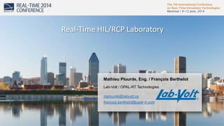 The 7th International Conference
on Real-Time Simulation Technologies
Montreal | 9-12 June, 2014
1
Mathieu Plourde, Eng. / François Berthelot
Lab-Volt / OPAL-RT Technologies
mplourde@labvolt.ca
francois.berthelot@opal-rt.com
Real-Time HIL/RCP Laboratory
 