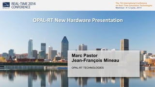 The 7th International Conference
on Real-Time Simulation Technologies
Montreal | 9-12 June, 2014
1
Marc Pastor
Jean-François Mineau
OPAL-RT TECHNOLOGIES
OPAL-RT New Hardware Presentation
 