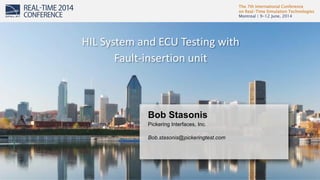 The 7th International Conference
on Real-Time Simulation Technologies
Montreal | 9-12 June, 2014
1
Bob Stasonis
Pickering Interfaces, Inc.
Bob.stasonis@pickeringtest.com
HIL System and ECU Testing with
Fault-insertion unit
 