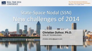 The 7th International Conference
on Real-Time Simulation Technologies
Montreal | 9-12 June, 2014
1
Christian Dufour, Ph.D.
OPAL-RT TECHNOLOGIES
christian.dufour@opal-rt.com
State-Space Nodal (SSN)
New challenges of 2014
 