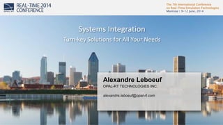 The 7th International Conference
on Real-Time Simulation Technologies
Montreal | 9-12 June, 2014
1
Alexandre Leboeuf
OPAL-RT TECHNOLOGIES INC.
alexandre.leboeuf@opal-rt.com
Systems Integration
Turn-key Solutions for All Your Needs
 