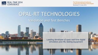 1
Leading developer of open real-time digital
simulators and HIL testing equipment
OPAL-RT TECHNOLOGIES
Validation and Test Benches
 