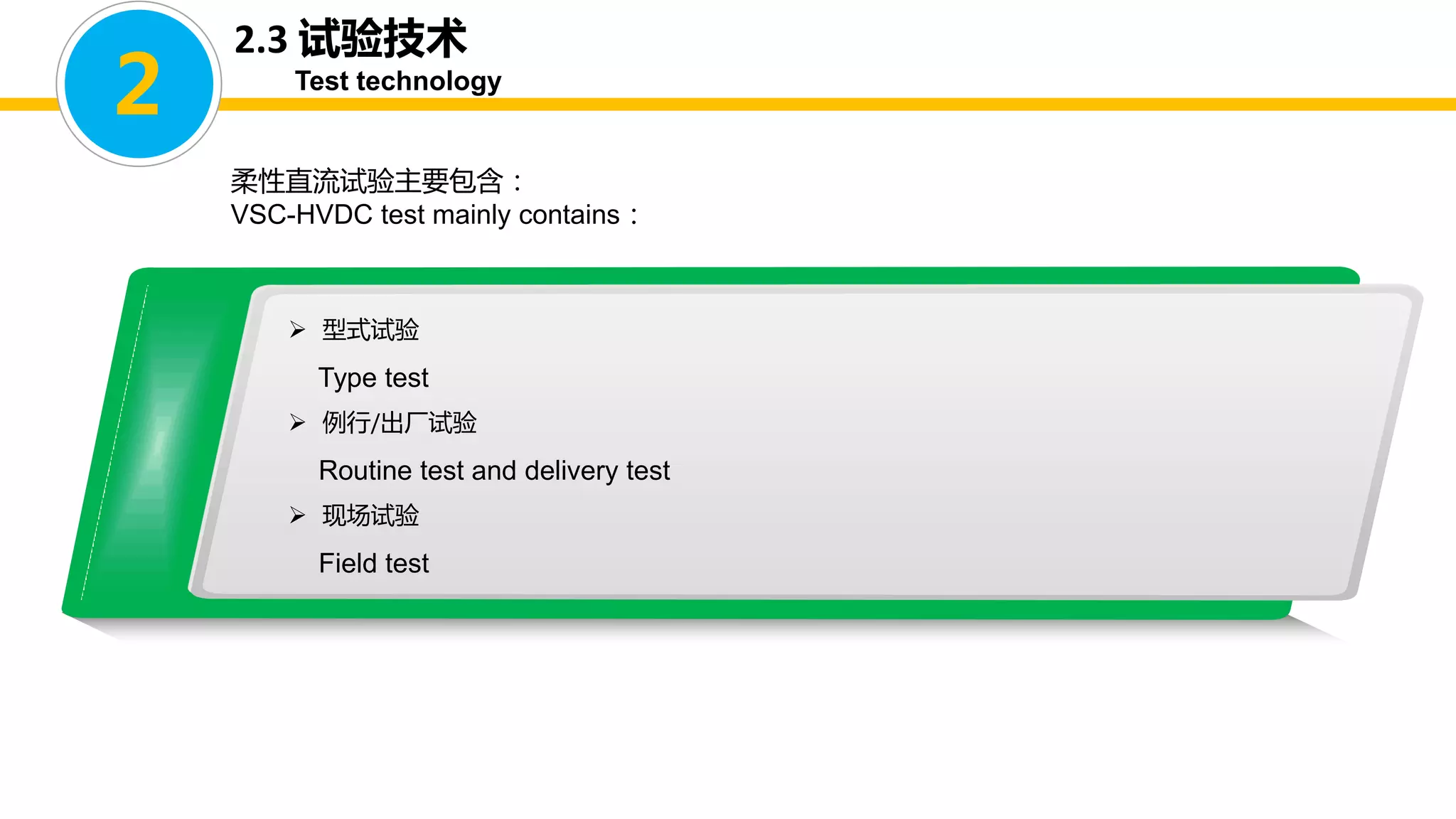 2.3 试验技术
Test technology
柔性直流试验主要包含：
VSC-HVDC test mainly contains：
 型式试验
Type test
 例行/出厂试验
Routine test and delivery test
 现场试验
Field test
2
 