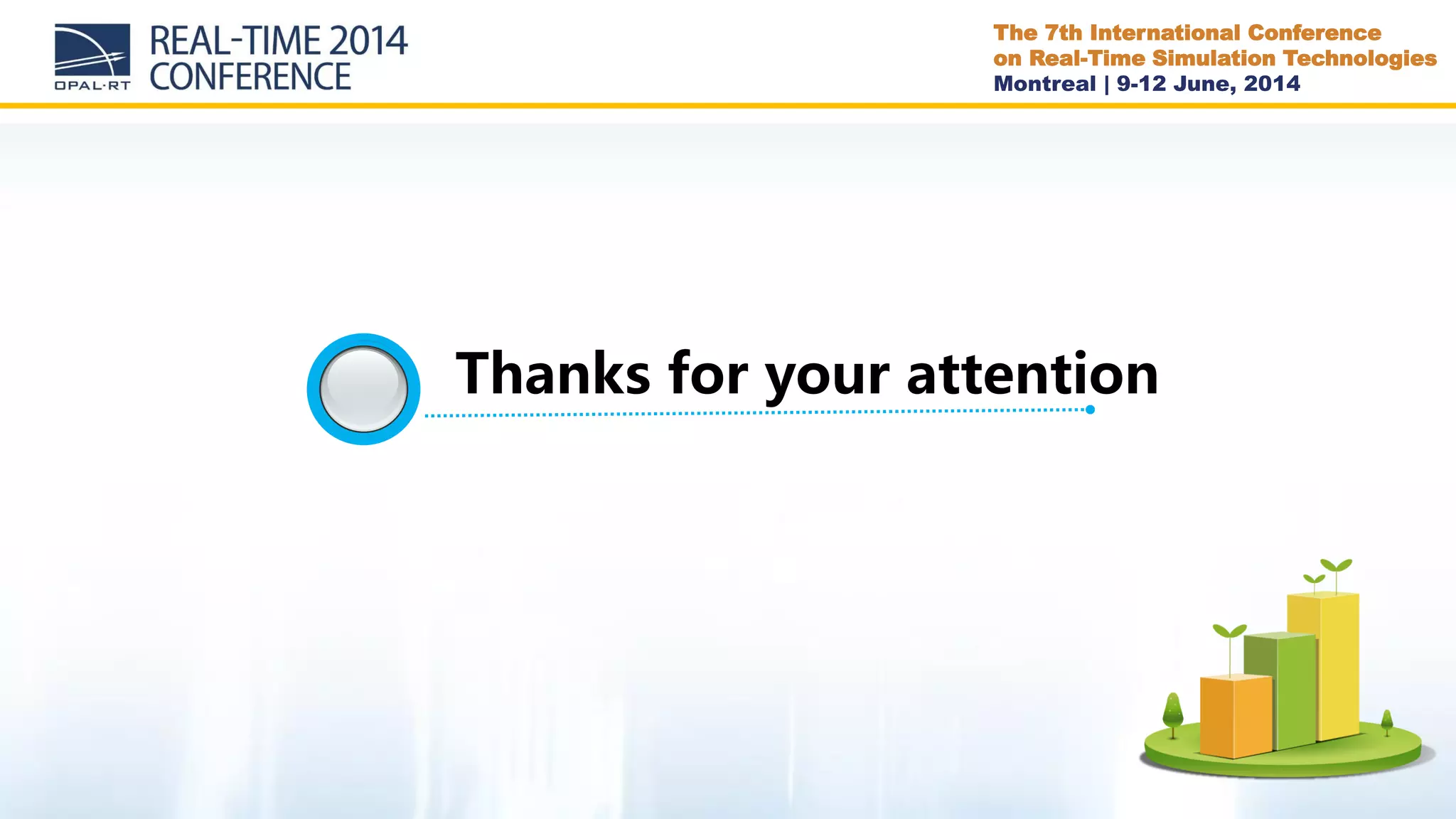 The 7th International Conference
on Real-Time Simulation Technologies
Montreal | 9-12 June, 2014
Thanks for your attention
 