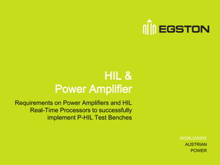 Page 1
WORLDWIDE
AUSTRIAN
POWER
HIL &
Power Amplifier
Requirements on Power Amplifiers and HIL
Real-Time Processors to successfully
implement P-HIL Test Benches
 