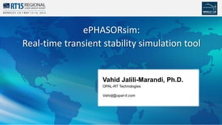 1
Vahid Jalili-Marandi, Ph.D.
OPAL-RT Technologies
Vahidj@opal-rt.com
ePHASORsim:
Real-time transient stability simulation tool
 